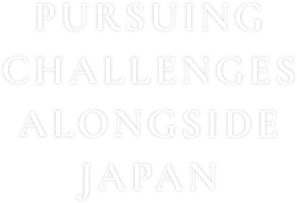 PURSUING CHALLENGES ALONGSIDE JAPAN